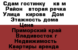 Сдам гостинку 18 кв.м. › Район ­ вторая речка › Улица ­ кирова › Дом ­ 64 › Этажность дома ­ 9 › Цена ­ 15 000 - Приморский край, Владивосток г. Недвижимость » Квартиры аренда   . Приморский край,Владивосток г.